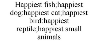 HAPPIEST FISH;HAPPIEST DOG;HAPPIEST CAT;HAPPIEST BIRD;HAPPIEST REPTILE;HAPPIEST SMALL ANIMALS