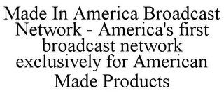 MADE IN AMERICA BROADCAST NETWORK - AMERICA'S FIRST BROADCAST NETWORK EXCLUSIVELY FOR AMERICAN MADE PRODUCTS