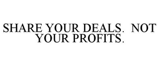 SHARE YOUR DEALS. NOT YOUR PROFITS.