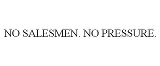 NO SALESMEN. NO PRESSURE.