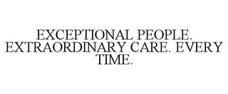 EXCEPTIONAL PEOPLE. EXTRAORDINARY CARE. EVERY TIME.