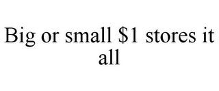 BIG OR SMALL $1 STORES IT ALL