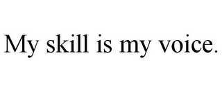 MY SKILL IS MY VOICE.