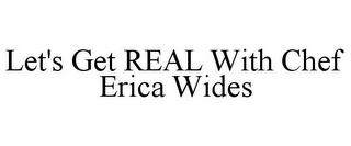 LET'S GET REAL WITH CHEF ERICA WIDES