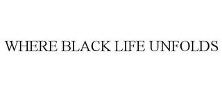 WHERE BLACK LIFE UNFOLDS