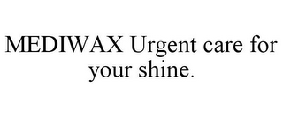 MEDIWAX URGENT CARE FOR YOUR SHINE.