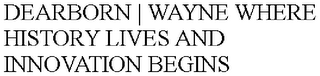 DEARBORN | WAYNE WHERE HISTORY LIVES AND INNOVATION BEGINS