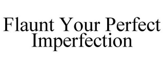 FLAUNT YOUR PERFECT IMPERFECTION