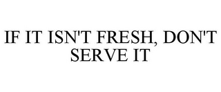 IF IT ISN'T FRESH, DON'T SERVE IT