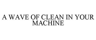 A WAVE OF CLEAN IN YOUR MACHINE