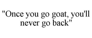 "ONCE YOU GO GOAT, YOU'LL NEVER GO BACK"