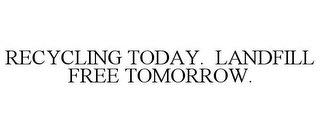 RECYCLING TODAY. LANDFILL FREE TOMORROW.