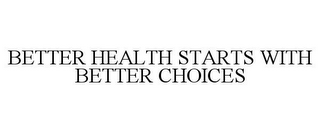 BETTER HEALTH STARTS WITH BETTER CHOICES