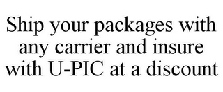 SHIP YOUR PACKAGES WITH ANY CARRIER AND INSURE WITH U-PIC AT A DISCOUNT