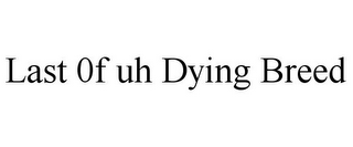 LAST 0F UH DYING BREED