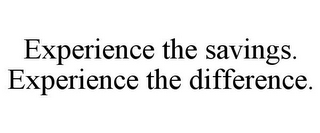 EXPERIENCE THE SAVINGS. EXPERIENCE THE DIFFERENCE.