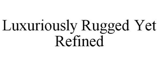 LUXURIOUSLY RUGGED YET REFINED