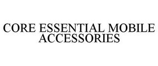 CORE ESSENTIAL MOBILE ACCESSORIES