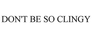 DON'T BE SO CLINGY