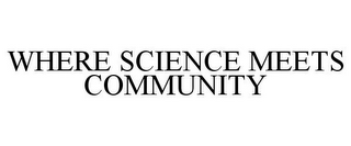 WHERE SCIENCE MEETS COMMUNITY