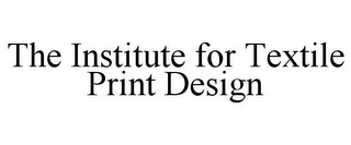 THE INSTITUTE FOR TEXTILE PRINT DESIGN