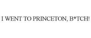 I WENT TO PRINCETON, B*TCH!