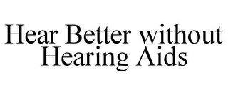 HEAR BETTER WITHOUT HEARING AIDS