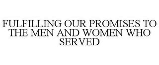 FULFILLING OUR PROMISES TO THE MEN AND WOMEN WHO SERVED