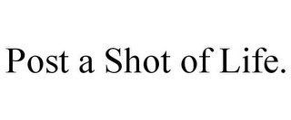 POST A SHOT OF LIFE.