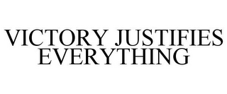 VICTORY JUSTIFIES EVERYTHING