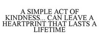 A SIMPLE ACT OF KINDNESS... CAN LEAVE A HEARTPRINT THAT LASTS A LIFETIME