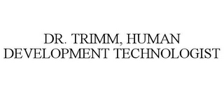 DR. TRIMM, HUMAN DEVELOPMENT TECHNOLOGIST