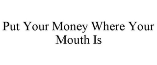 PUT YOUR MONEY WHERE YOUR MOUTH IS