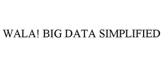 WALA! BIG DATA SIMPLIFIED