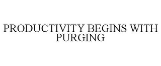 PRODUCTIVITY BEGINS WITH PURGING