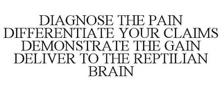 DIAGNOSE THE PAIN DIFFERENTIATE YOUR CLAIMS DEMONSTRATE THE GAIN DELIVER TO THE REPTILIAN BRAIN