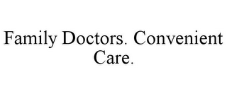 FAMILY DOCTORS. CONVENIENT CARE.