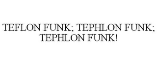 TEFLON FUNK; TEPHLON FUNK; TEPHLON FUNK!