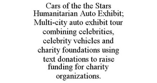 CARS OF THE THE STARS HUMANITARIAN AUTO EXHIBIT; MULTI-CITY AUTO EXHIBIT TOUR COMBINING CELEBRITIES, CELEBRITY VEHICLES AND CHARITY FOUNDATIONS USING TEXT DONATIONS TO RAISE FUNDING FOR CHARITY ORGANIZATIONS.