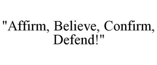 "AFFIRM, BELIEVE, CONFIRM, DEFEND!"