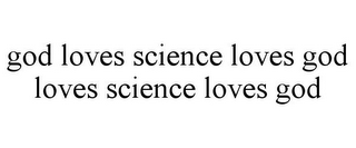 GOD LOVES SCIENCE LOVES GOD LOVES SCIENCE LOVES GOD