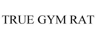 TRUE GYM RAT