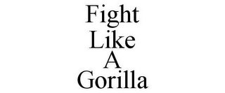 FIGHT LIKE A GORILLA