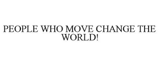 PEOPLE WHO MOVE CHANGE THE WORLD!