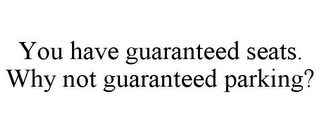 YOU HAVE GUARANTEED SEATS. WHY NOT GUARANTEED PARKING?