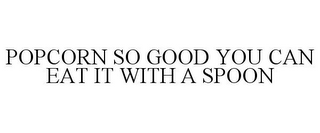 POPCORN SO GOOD YOU CAN EAT IT WITH A SPOON
