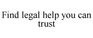 FIND LEGAL HELP YOU CAN TRUST