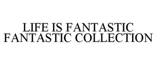 LIFE IS FANTASTIC FANTASTIC COLLECTION