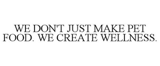 WE DON'T JUST MAKE PET FOOD. WE CREATE WELLNESS.