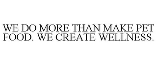 WE DO MORE THAN MAKE PET FOOD. WE CREATE WELLNESS.